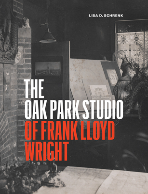 The Oak Park Studio of Frank Lloyd Wright - Schrenk, Lisa D