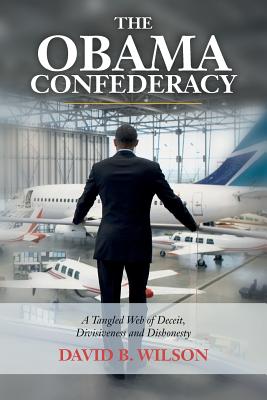 The Obama Confederacy: A Tangled Web of Deceit, Divisiveness and Dishonesty - Wilson, David B