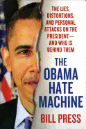 The Obama Hate Machine: The Lies, Distortions, and Personal Attacks on the President--- And Who Is Behind Them