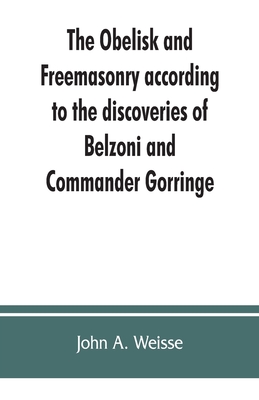 The obelisk and Freemasonry according to the discoveries of Belzoni and Commander Gorringe: also, Egyptian symbols compared with those discovered in American mounds - A Weisse, John