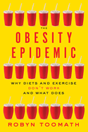 The Obesity Epidemic: Why Diets and Exercise Don't Work--And What Does