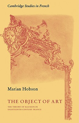 The Object of Art: The Theory of Illusion in Eighteenth-Century France - Hobson, Marian