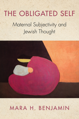 The Obligated Self: Maternal Subjectivity and Jewish Thought - Benjamin, Mara H