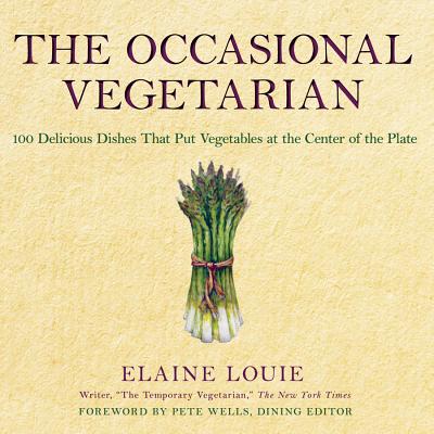 The Occasional Vegetarian: 100 Delicious Dishes That Put Vegetables at the Center of the Plate - Louie, Elaine