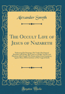 The Occult Life of Jesus of Nazareth: Embracing His Parentage, His Youth, His Original Doctrines and Works, His Career as a Public Teacher and Physician of the People; The Nature of the Great Conspiracy Against Him; All the Incidents of His Tragical Death