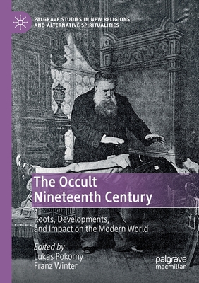 The Occult Nineteenth Century: Roots, Developments, and Impact on the Modern World - Pokorny, Lukas (Editor), and Winter, Franz (Editor)