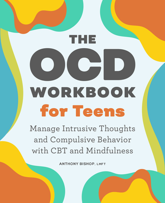 The Ocd Workbook for Teens: Manage Intrusive Thoughts and Compulsive Behavior with CBT and Mindfulness - Bishop, Anthony