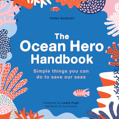 The Ocean Hero Handbook: Simple Things You Can Do to Save Out Seas - Wardley, Tessa