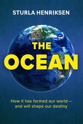 The Ocean: How It Has Formed Our World - And Will Shape Our Destiny - Henriksen, Sturla, and Oatley, Diane (Translated by)