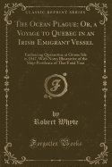 The Ocean Plague: Or, a Voyage to Quebec in an Irish Emigrant Vessel: Embracing Quarantine at Grosse Isle in 1847, with Notes Illustrative of the Ship-Pestilence of That Fatal Year (Classic Reprint)