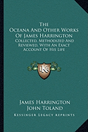 The Oceana And Other Works Of James Harrington: Collected, Methodized And Reviewed, With An Exact Account Of His Life