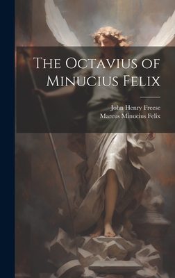 The Octavius of Minucius Felix - Freese, John Henry, and Minucius Felix, Marcus