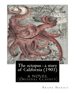 The Octopus: A Story of California (1901). by Frank Norris, a Novel: (Original Classics)