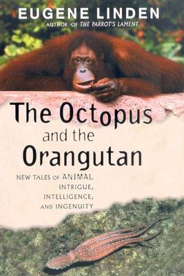 The Octopus and the Orangutan: New Tales of Animal Intrigue, Intelligence, and Ingenuity - Linden, Eugene