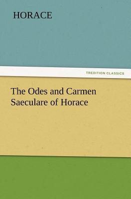 The Odes and Carmen Saeculare of Horace - Horace