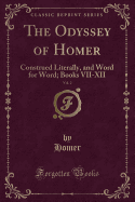 The Odyssey of Homer, Vol. 2: Construed Literally, and Word for Word; Books VII-XII (Classic Reprint)