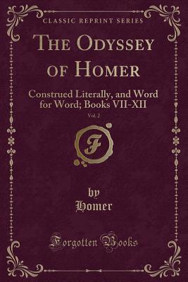 The Odyssey of Homer, Vol. 2: Construed Literally, and Word for Word; Books VII-XII (Classic Reprint) - Homer, Homer