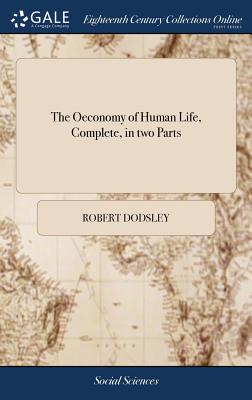 The Oeconomy of Human Life, Complete, in two Parts: Translated From an Indian Manuscript, Written by an Ancient Bramin. ... In a Letter From an English Gentleman Residing in China, to the Earl of ******* - Dodsley, Robert
