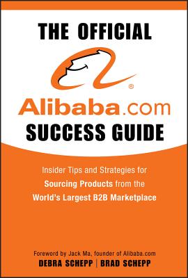 The Official Alibaba.com Success Guide: Insider Tips and Strategies for Sourcing Products from the World's Largest B2B Marketplace - Schepp, Brad, and Schepp, Debra