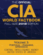 The Official CIA World Factbook Volume 3: Full-Size 2018 Edition: Giant 8.5"x11" Format, 600+ Pages, Large Print: The #1 Global Reference, Complete & Unabridged - Vol. 3 of 3, Portugal Zimbabwe, Appendices.
