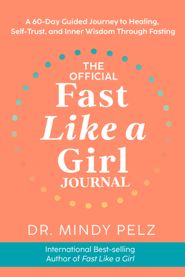 The Official Fast Like a Girl Journal: a 60-Day Guided Journey to Healing, Self-Trust, and Inner Wisdom Through Fasting - Pelz, Dr. Mindy