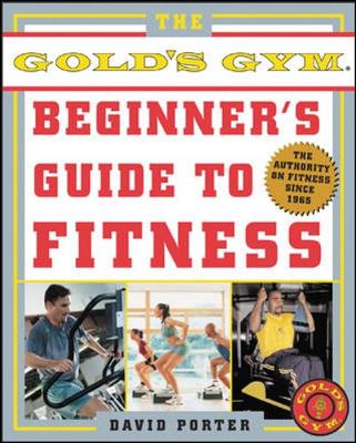 The Official Gold's Gym Beginner's Guide to Fitness: The Authority on Fitness Since 1965 - Porter, David