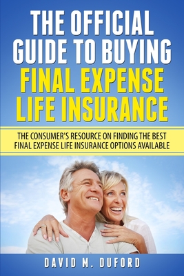 The Official Guide To Buying Final Expense Life Insurance: The Consumer's Resource On Finding The Best Final Expense Life Insurance Options Available - Duford, David M