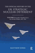 The Official History of the UK Strategic Nuclear Deterrent: Volume I: From the V-Bomber Era to the Arrival of Polaris, 1945-1964