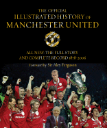 The Official Illustrated History of Manchester United: All New: The Full Story and Complete Record 1878-2006