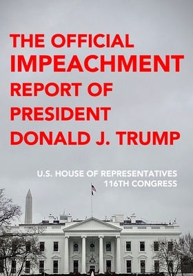 The Official Impeachment Report of President Donald J. Trump: Including Dissenting Views, Letter From The President And Final Roll Call Votes - U S House of Representatives