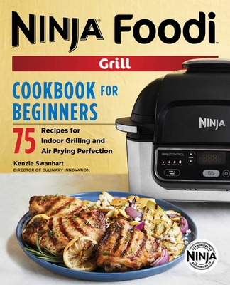 The Official Ninja Foodi Grill Cookbook for Beginners: 75 Recipes for Indoor Grilling and Air Frying Perfection - Swanhart, Kenzie