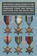 THE OFFICIAL REGULATIONS TO THE QUALIFYING AND AWARDING OF THE CAMPAIGN STARS AND MEDALS INSTITUTED FOR THE 1939-45 WAR For Service on Land, Sea, Air & Approved Civilian Categories