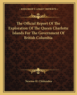 The Official Report Of The Exploration Of The Queen Charlotte Islands For The Government Of British Columbia
