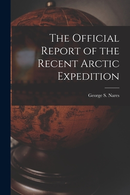 The Official Report of the Recent Arctic Expedition - Nares, George S