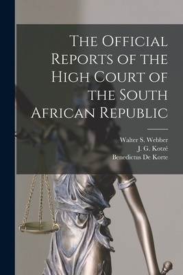 The Official Reports of the High Court of the South African Republic - Webber, Walter S 1865- (Creator), and Kotze , J G (John Gilbert) 1849-1940 (Creator), and de Korte, Benedictus 1858- (Creator)