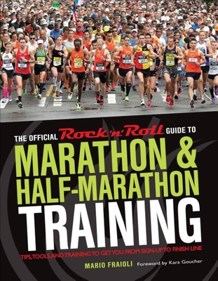 The Official Rock 'n' Roll Guide to Marathon & Half-Marathon Training: Tips, Tools, and Training to Get You from Sign-Up to Finish Line - Fraioli, Mario, and Goucher, Kara (Foreword by)