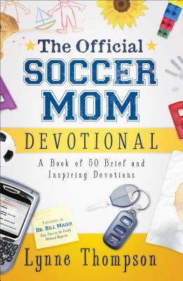 The Official Soccer Mom Devotional: A Book of 50 Brief and Inspiring Devotions - Thompson, Lynne, and Maier, Bill, Dr. (Foreword by)