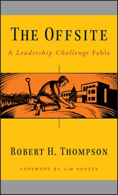 The Offsite: A Leadership Challenge Fable - Thompson, Robert H, and Kouzes, James M (Foreword by)