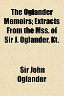 The Oglander Memoirs; Extracts from the Mss. of Sir J. Oglander, Kt.