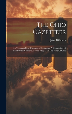 The Ohio Gazetteer: Or, Topographical Dictionary, Containing A Description Of The Several Counties, Towns [etc.] ... In The State Of Ohio - Kilbourn, John