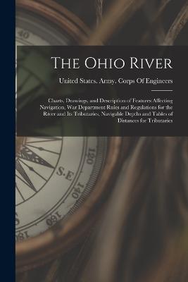 The Ohio River: Charts, Drawings, and Description of Features Affecting Navigation, War Department Rules and Regulations for the River and Its Tributaries, Navigable Depths and Tables of Distances for Tributaries - United States Army Corps of Engineers (Creator)