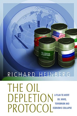 The Oil Depletion Protocol: A Plan to Avert Oil Wars, Terrorism and Economic Collapse - Heinberg, Richard, and Campbell, Colin (Foreword by)