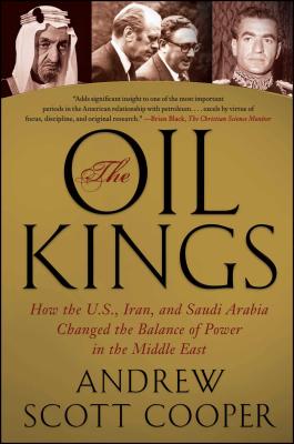 The Oil Kings: How the U.S., Iran, and Saudi Arabia Changed the Balance of Power in the Middle East - Cooper, Andrew Scott