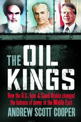 The Oil Kings: How the US, Iran, and Saudi Arabia Changed the Balance of Power in the Middle East - Cooper, Andrew Scott
