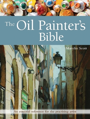 The Oil Painter's Bible: An Essential Reference for the Practising Artist - Scott, Marylin