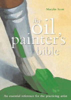 The Oil Painter's Bible: The Essential Reference for the Practising Artist - Scott, Marylin
