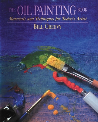 The Oil Painting Book: Materials and Techniques for Today's Artist - Creevy, Bill