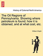 The Oil Regions of Pennsylvania: Showing Where Petroleum Is Found; How It Is Obtained