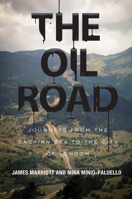 The Oil Road: Journeys from the Caspian Sea to the City of London - Marriott, James, and Minio-Paluello, Mika
