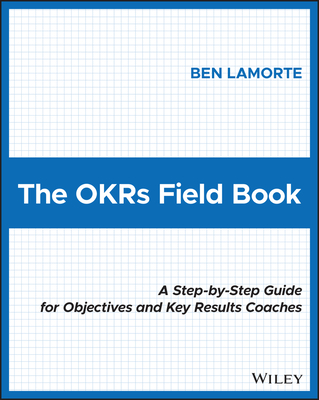 The Okrs Field Book: A Step-By-Step Guide for Objectives and Key Results Coaches - Lamorte, Ben